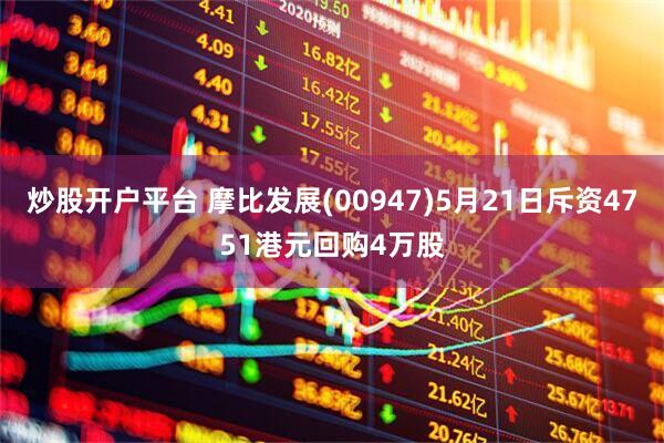 炒股开户平台 摩比发展(00947)5月21日斥资4751港元回购4万股