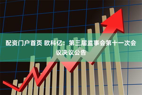配资门户首页 欧科亿：第三届监事会第十一次会议决议公告